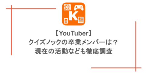 【YouTuber】クイズノックの卒業メンバーは?現在の活動なども徹底調査