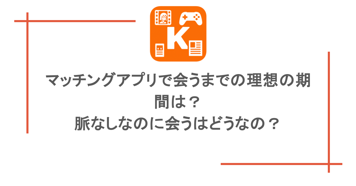 マッチングアプリで会うまでの理想の期間は?脈なしなのに会うはどうなの?