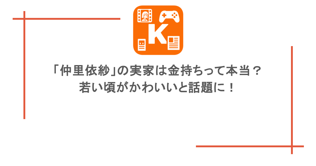 「仲里依紗」の実家は金持ちって本当?若い頃がかわいいと話題に!