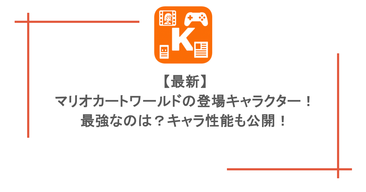 【最新】マリオカートワールドの登場キャラクター!最強なのは?キャラ性能も公開!