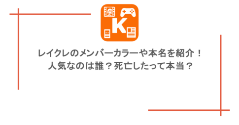 レイクレのメンバーカラーや本名を紹介!人気なのは誰?死亡したって本当?