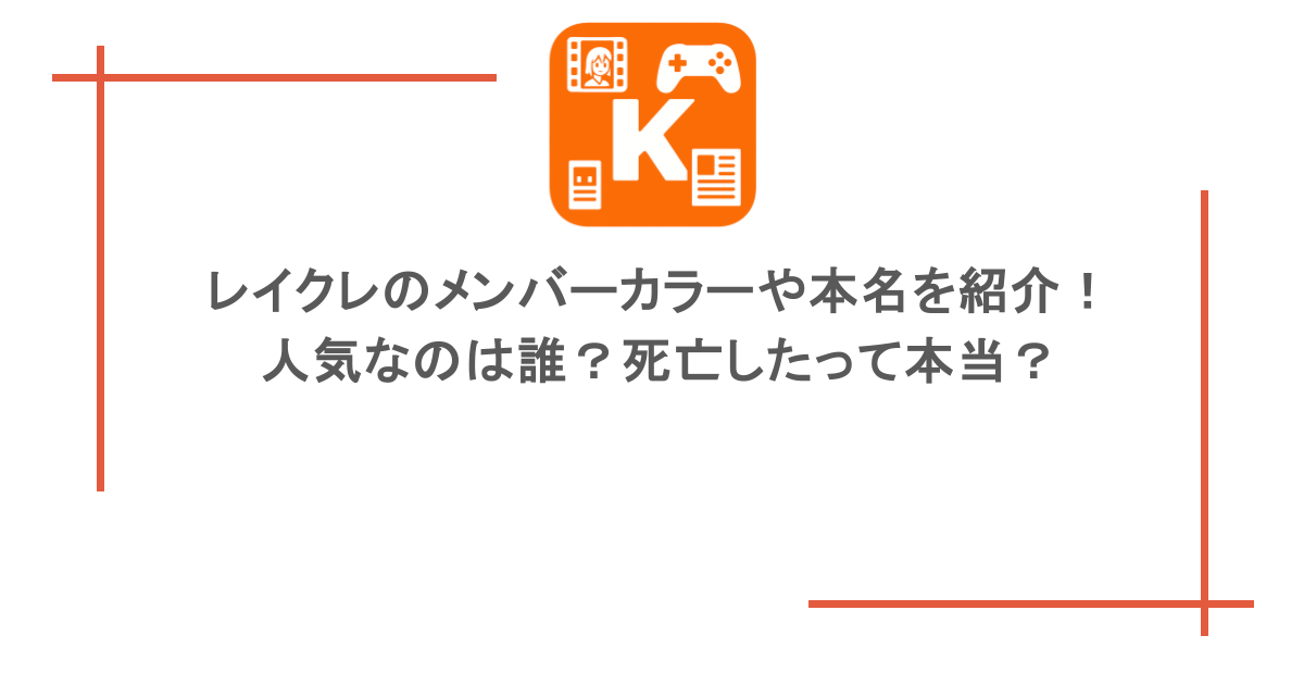 レイクレのメンバーカラーや本名を紹介！人気なのは誰？死亡したって本当？