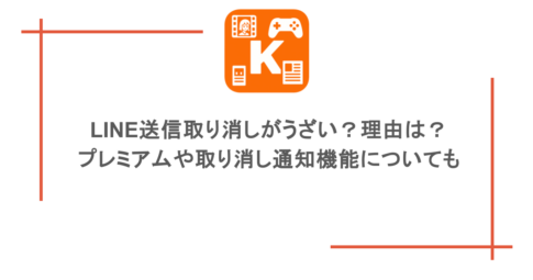 LINE送信取り消しがうざい？理由は？ プレミアムや取り消し通知機能についても