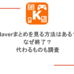 Naverまとめを見る方法はある?なぜ終了?代わるものも調査