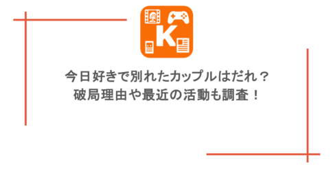 今日好きで別れたカップルはだれ？破局理由や最近の活動も調査！