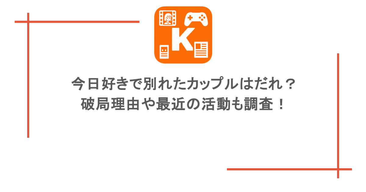 今日好きで別れたカップルはだれ？破局理由や最近の活動も調査！