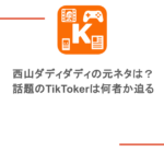 西山ダディダディの元ネタは?話題のTikTokerは何者か迫る