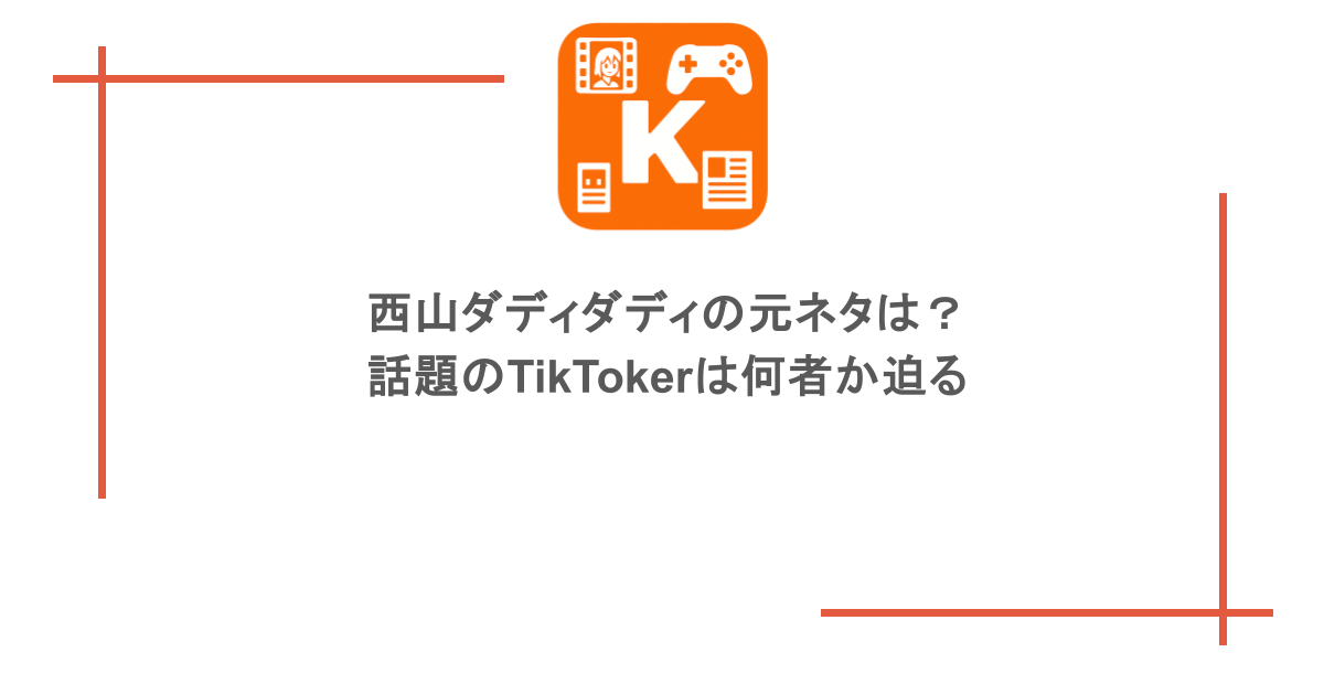 西山ダディダディの元ネタは?話題のTikTokerは何者か迫る