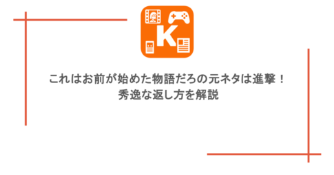 これはお前が始めた物語だろの元ネタは進撃!秀逸な返し方を解説