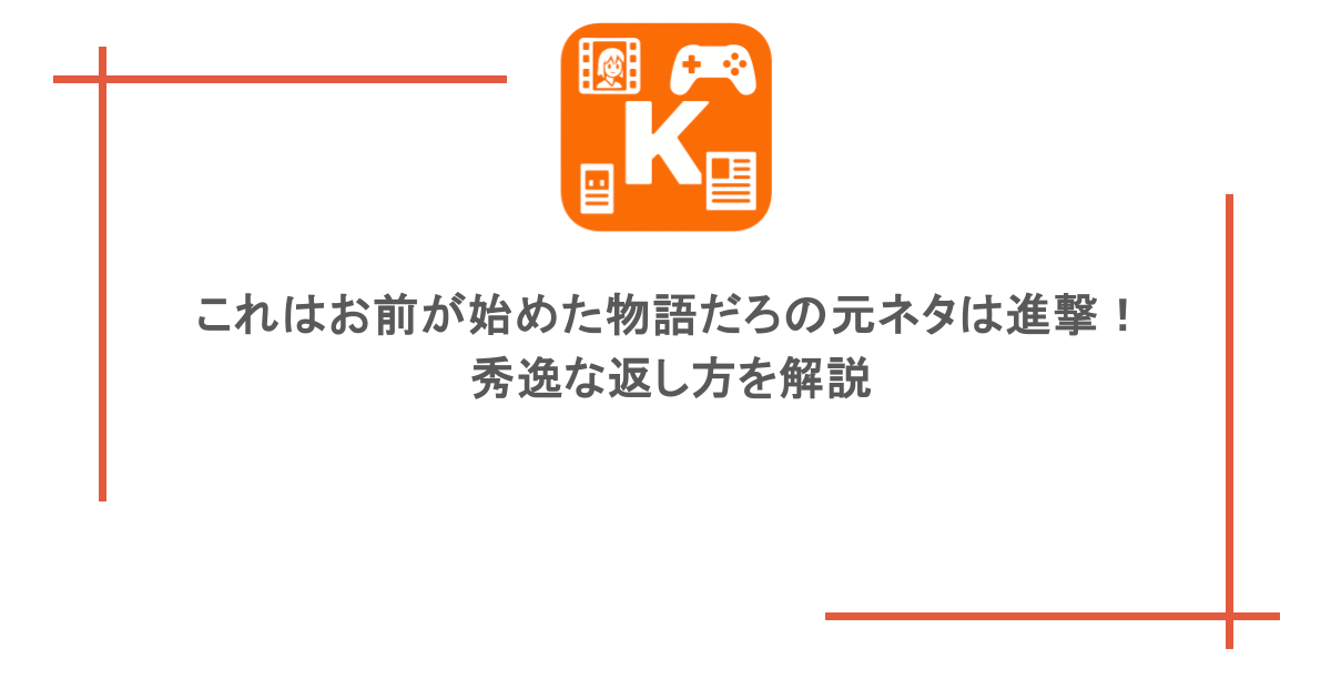 これはお前が始めた物語だろの元ネタは進撃！秀逸な返し方を解説